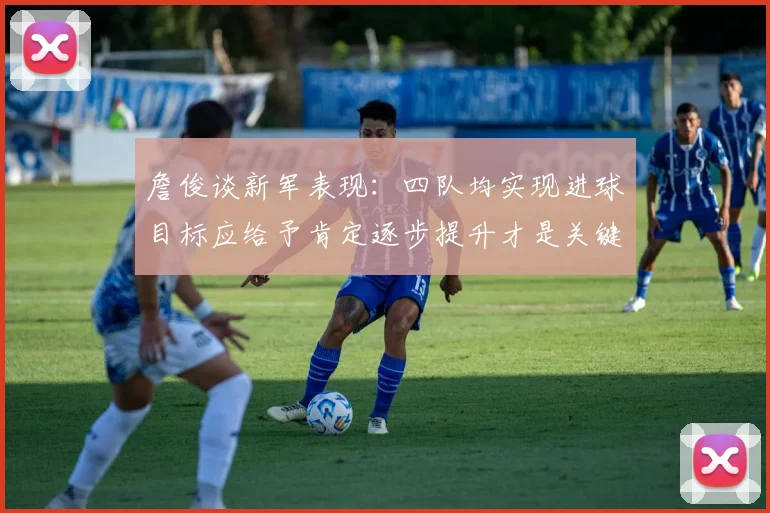 詹俊谈新军表现：四队均实现进球目标应给予肯定逐步提升才是关键