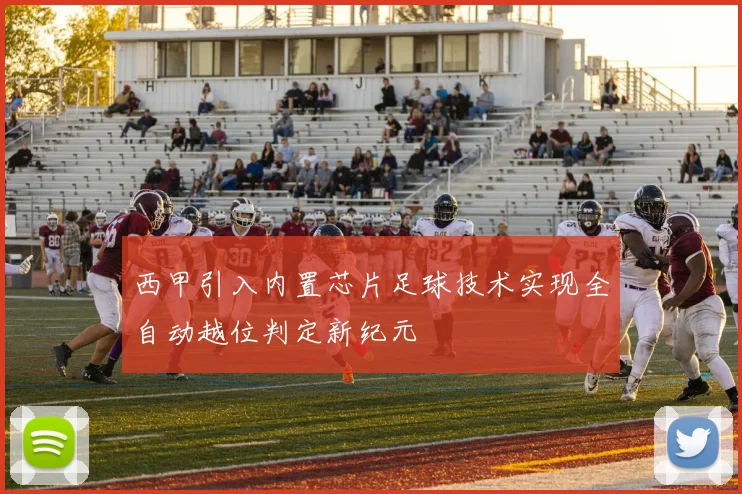 西甲引入内置芯片足球技术实现全自动越位判定新纪元