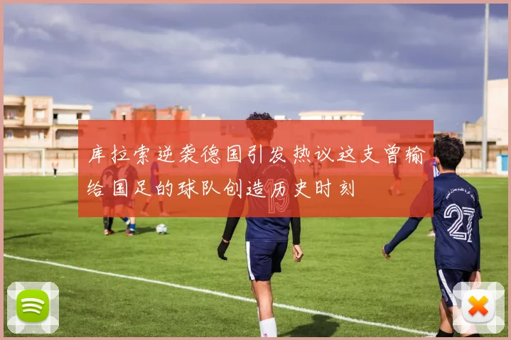 库拉索逆袭德国引发热议这支曾输给国足的球队创造历史时刻