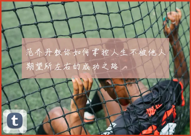 范乔丹教你如何掌控人生不被他人期望所左右的成功之路