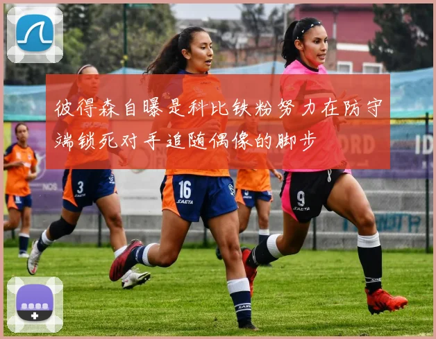 彼得森自曝是科比铁粉努力在防守端锁死对手追随偶像的脚步