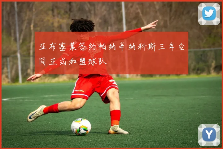 亚布塞莱签约帕纳辛纳科斯三年合同正式加盟球队