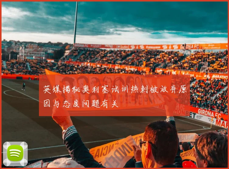 英媒揭秘奥利塞试训热刺被放弃原因与态度问题有关
