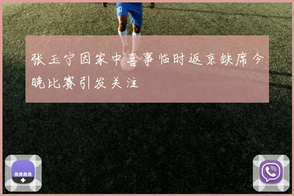 张玉宁因家中喜事临时返京缺席今晚比赛引发关注