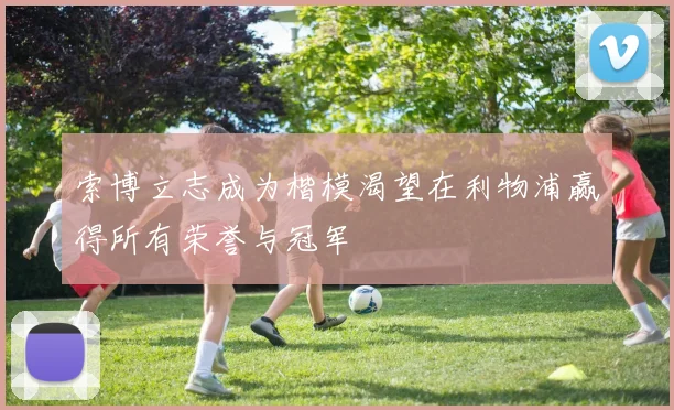 索博立志成为楷模渴望在利物浦赢得所有荣誉与冠军