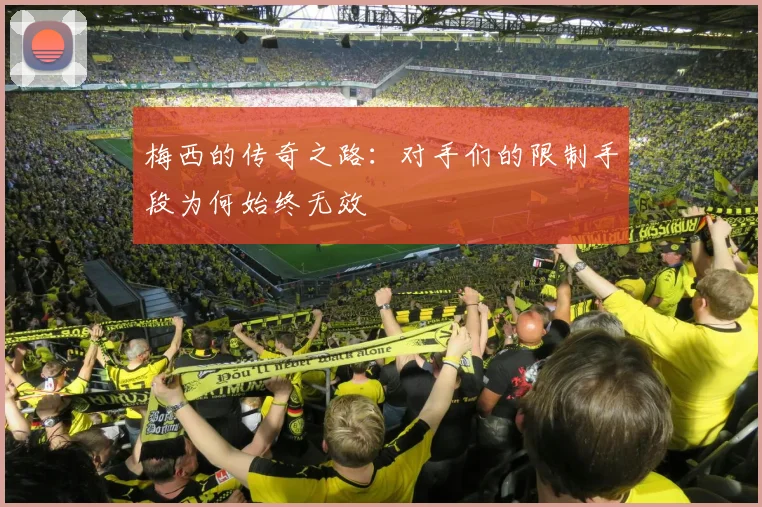 梅西的传奇之路：对手们的限制手段为何始终无效