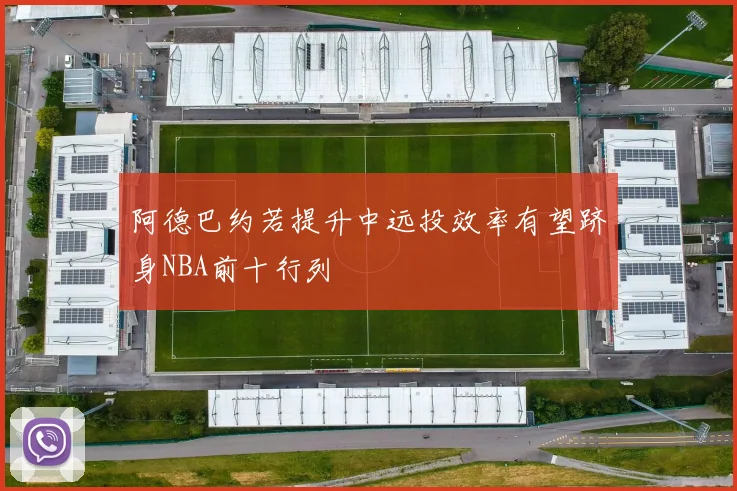阿德巴约若提升中远投效率有望跻身NBA前十行列