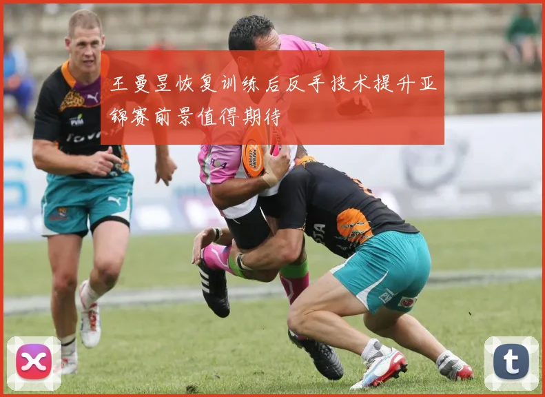 王曼昱恢复训练后反手技术提升亚锦赛前景值得期待